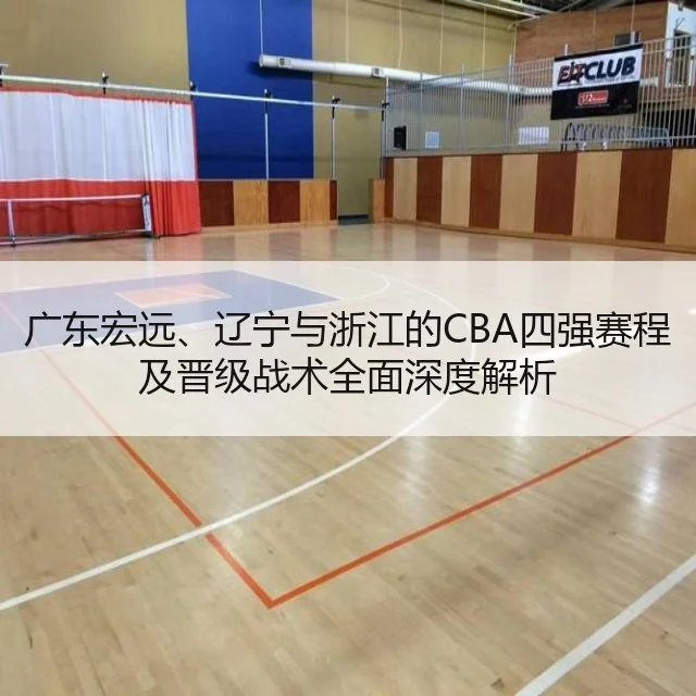 广东宏远、辽宁与浙江的CBA四强赛程及晋级战术全面深度解析